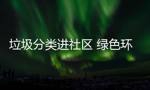 入人心环保进社分类区 垃圾绿色